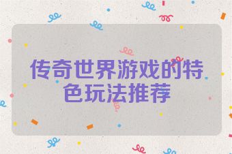 传奇世界游戏的特色玩法推荐