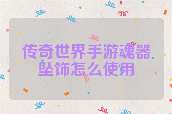 传奇世界手游魂器坠饰怎么使用