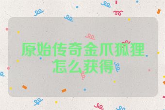 原始传奇金爪狐狸怎么获得