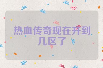 热血传奇现在开到几区了