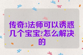 传奇3法师可以诱惑几个宝宝?怎么解决的