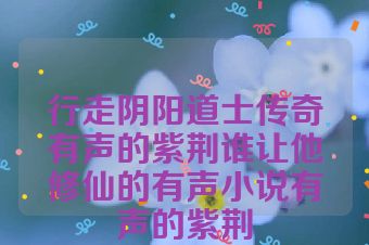 行走阴阳道士传奇有声的紫荆谁让他修仙的有声小说有声的紫荆