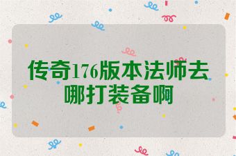 传奇176版本法师去哪打装备啊