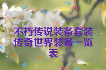 不朽传说装备套装传奇世界装备一览表