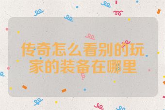 传奇怎么看别的玩家的装备在哪里
