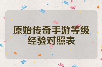 原始传奇手游等级经验对照表