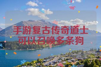 手游复古传奇道士可以召唤多条狗