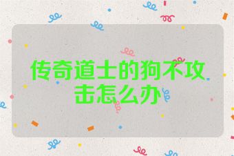 传奇道士的狗不攻击怎么办
