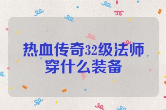 热血传奇32级法师穿什么装备