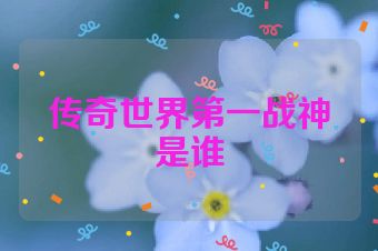 传奇世界第一战神是谁