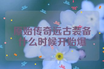 原始传奇远古装备什么时候开始爆