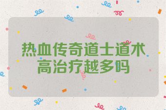 热血传奇道士道术高治疗越多吗
