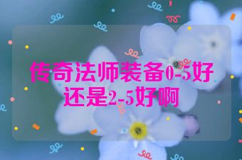 传奇法师装备0-5好还是2-5好啊