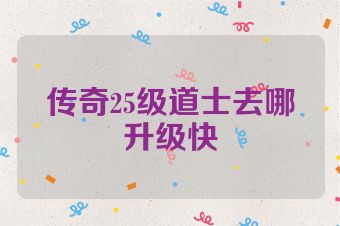 传奇25级道士去哪升级快