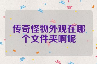 传奇怪物外观在哪个文件夹啊呢