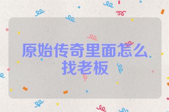 原始传奇里面怎么找老板