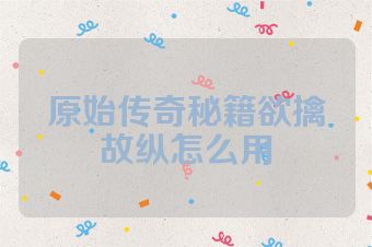 原始传奇秘籍欲擒故纵怎么用