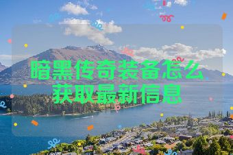 暗黑传奇装备怎么获取最新信息