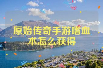 原始传奇手游嗜血术怎么获得