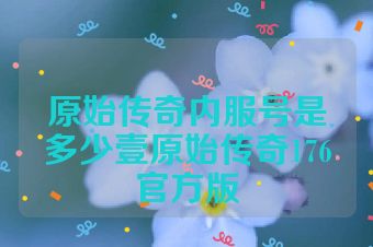 原始传奇内服号是多少壹原始传奇176官方版