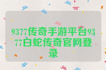 9377传奇手游平台9377白蛇传奇官网登录
