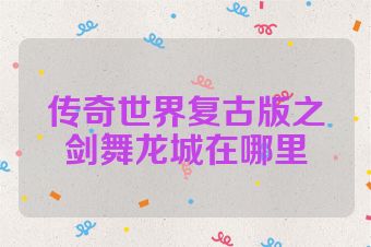 传奇世界复古版之剑舞龙城在哪里