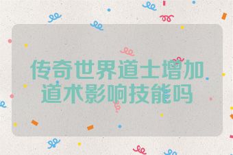 传奇世界道士增加道术影响技能吗