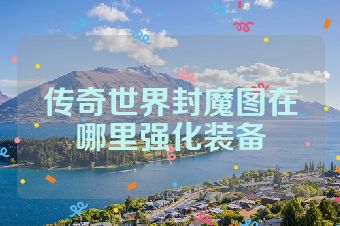 传奇世界封魔图在哪里强化装备
