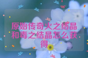 原始传奇火之结晶和毒之结晶怎么获得