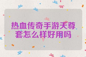 热血传奇手游天尊套怎么样好用吗