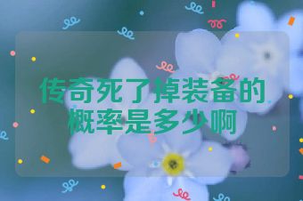 传奇死了掉装备的概率是多少啊
