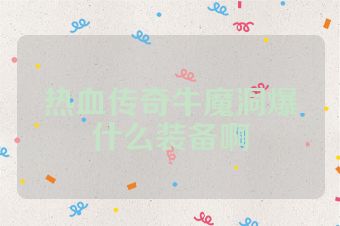 热血传奇牛魔洞爆什么装备啊