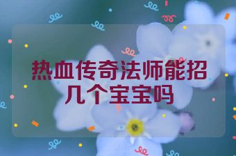热血传奇法师能招几个宝宝吗