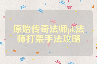原始传奇法师pk法师打架手法攻略