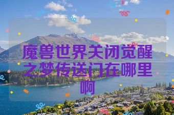 魔兽世界关闭觉醒之梦传送门在哪里啊