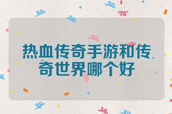 热血传奇手游和传奇世界哪个好