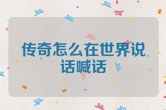 传奇怎么在世界说话喊话