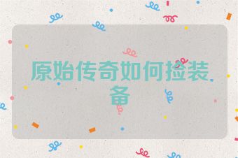 原始传奇如何捡装备