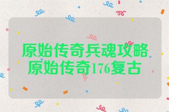 原始传奇兵魂攻略原始传奇176复古
