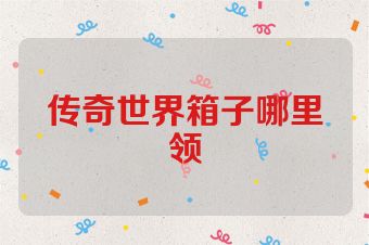 传奇世界箱子哪里领