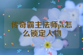 传奇霸主法师pk怎么锁定人物