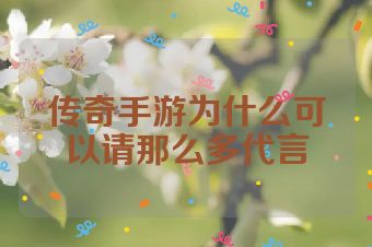 传奇手游为什么可以请那么多代言