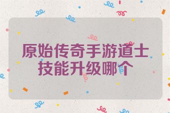 原始传奇手游道士技能升级哪个