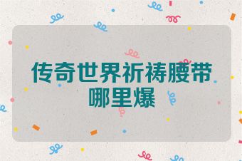 传奇世界祈祷腰带哪里爆