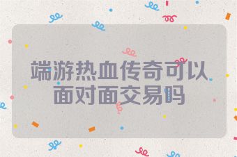 端游热血传奇可以面对面交易吗