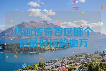 热血传奇百区哪个区最好玩的地方