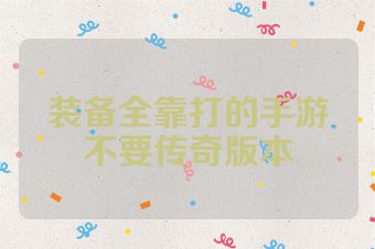 装备全靠打的手游不要传奇版本