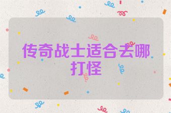 传奇战士适合去哪打怪