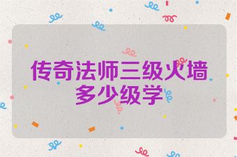 传奇法师三级火墙多少级学