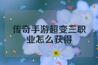 传奇手游超变三职业怎么获得